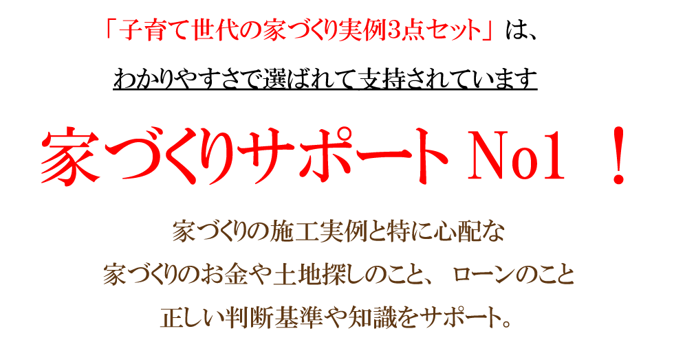 子育て世代の家づくり実例3点セットはわかりやすさで選ばれています。家づくりサポートNO.1