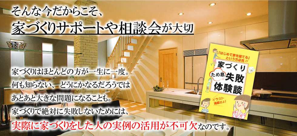 家づくりは一生に一度。家づくりを失敗しないためには実際に家づくりをして人の実例の活用が不可欠です。