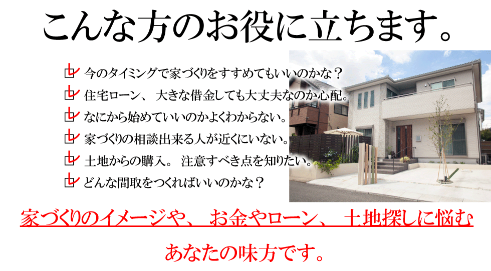 今のタイミングで家づくりをしてもいいのかな？大きな借金をしても大丈夫？何から始めていいのかわからない。相談できる人がいない。土地探しの注意点。間取。家づくりのイメージやお金やローン土地探しに悩むあなたの味方です