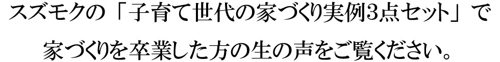 スズモクの「子育て世代の家づくり実例３点セット」で家づくりを卒業した方の生の声